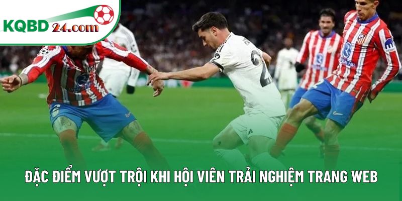 Đặc điểm vượt trội khi hội viên trải nghiệm trang web